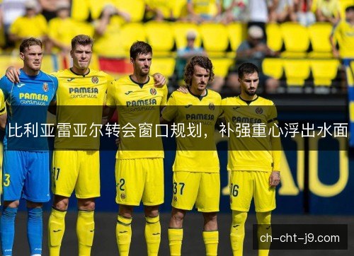比利亚雷亚尔转会窗口规划，补强重心浮出水面